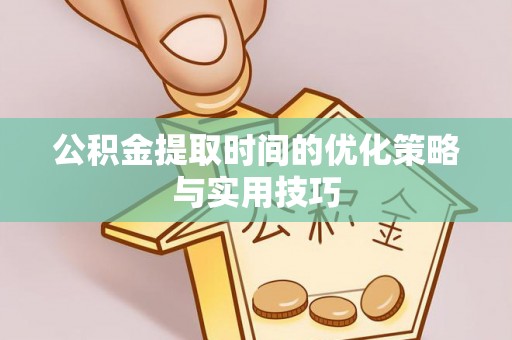 固镇公积金提取时间的优化策略与实用技巧