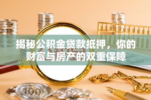 固镇揭秘公积金贷款抵押，你的财富与房产的双重保障