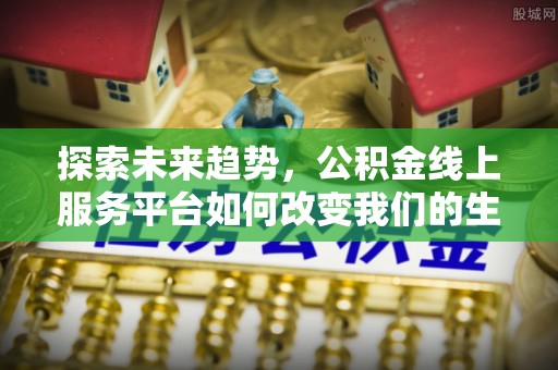 固镇探索未来趋势，公积金线上服务平台如何改变我们的生活