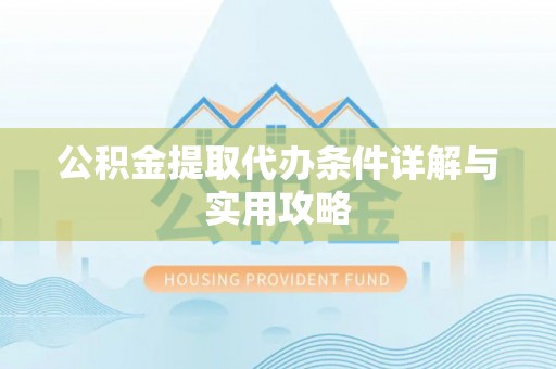 固镇公积金提取代办条件详解与实用攻略