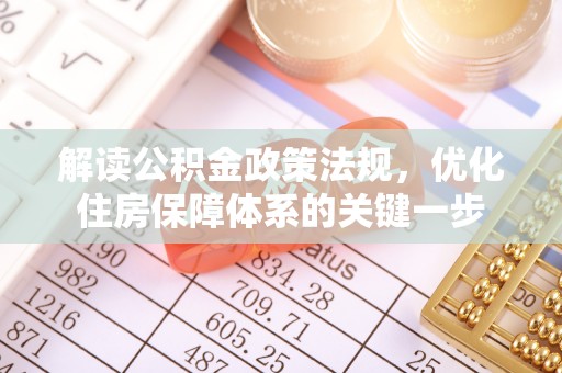 固镇解读公积金政策法规，优化住房保障体系的关键一步