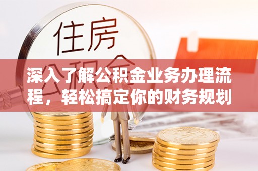 固镇深入了解公积金业务办理流程，轻松搞定你的财务规划