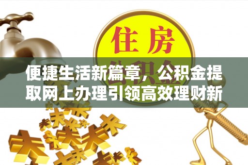 固镇便捷生活新篇章，公积金提取网上办理引领高效理财新趋势
