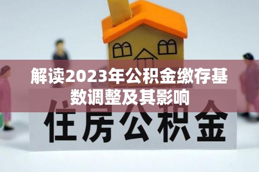 固镇解读2023年公积金缴存基数调整及其影响