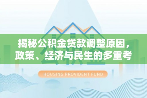 固镇揭秘公积金贷款调整原因，政策、经济与民生的多重考量