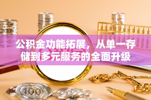 固镇公积金功能拓展，从单一存储到多元服务的全面升级