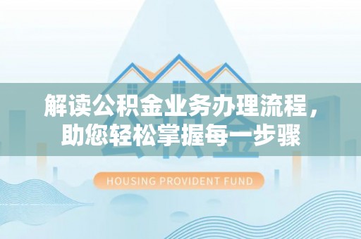 固镇解读公积金业务办理流程，助您轻松掌握每一步骤