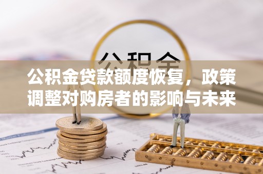 固镇公积金贷款额度恢复，政策调整对购房者的影响与未来展望