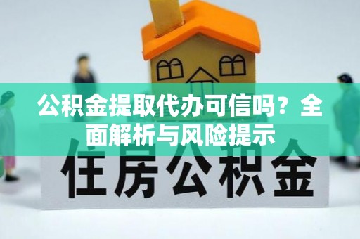 固镇公积金提取代办可信吗？全面解析与风险提示