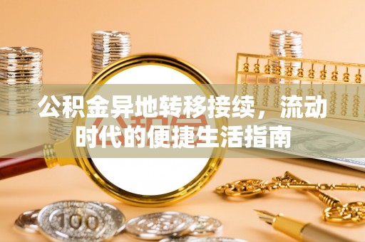 固镇公积金异地转移接续，流动时代的便捷生活指南