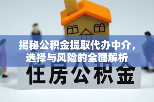 固镇揭秘公积金提取代办中介，选择与风险的全面解析