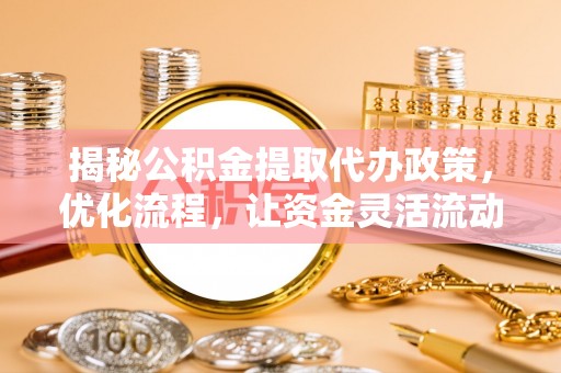 固镇揭秘公积金提取代办政策，优化流程，让资金灵活流动