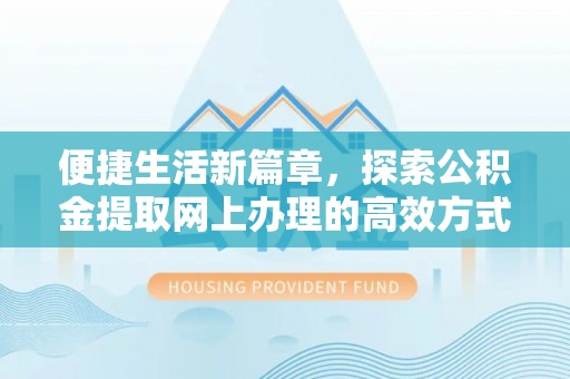 固镇便捷生活新篇章，探索公积金提取网上办理的高效方式