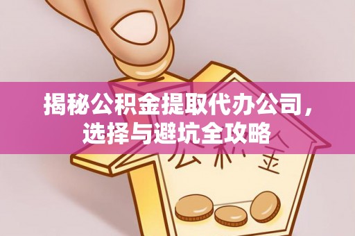 固镇揭秘公积金提取代办公司，选择与避坑全攻略
