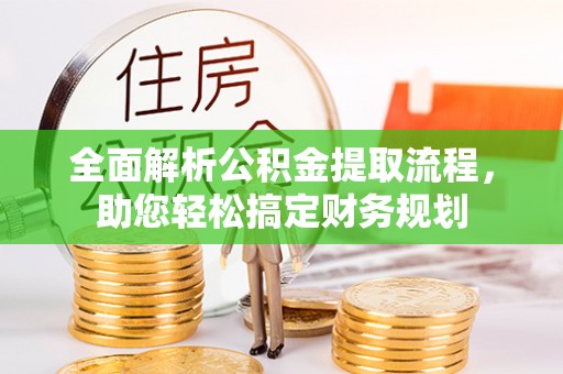 固镇全面解析公积金提取流程，助您轻松搞定财务规划