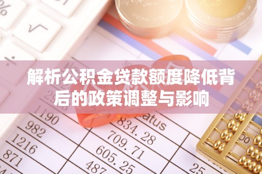 固镇解析公积金贷款额度降低背后的政策调整与影响